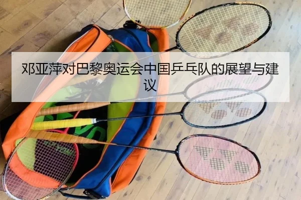 邓亚萍对巴黎奥运会中国乒乓队的展望与建议
