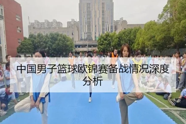 中国男子篮球欧锦赛备战情况深度分析
